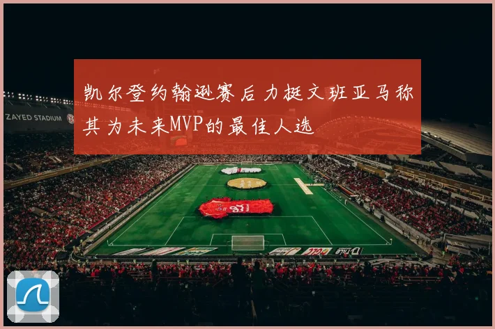 凯尔登约翰逊赛后力挺文班亚马称其为未来MVP的最佳人选