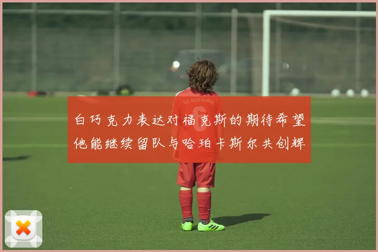 白巧克力表达对福克斯的期待希望他能继续留队与哈珀卡斯尔共创辉煌