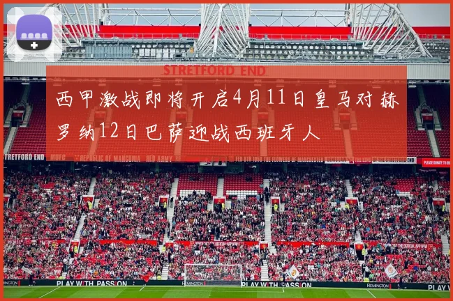 西甲激战即将开启4月11日皇马对赫罗纳12日巴萨迎战西班牙人