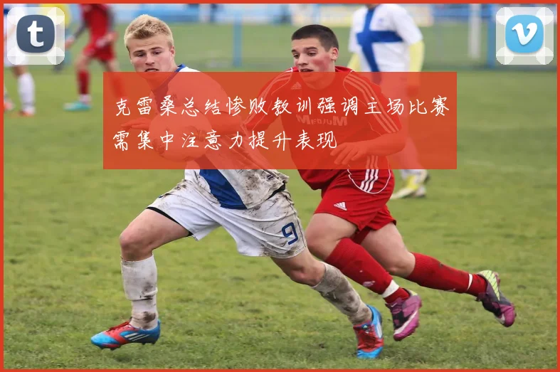 克雷桑总结惨败教训强调主场比赛需集中注意力提升表现