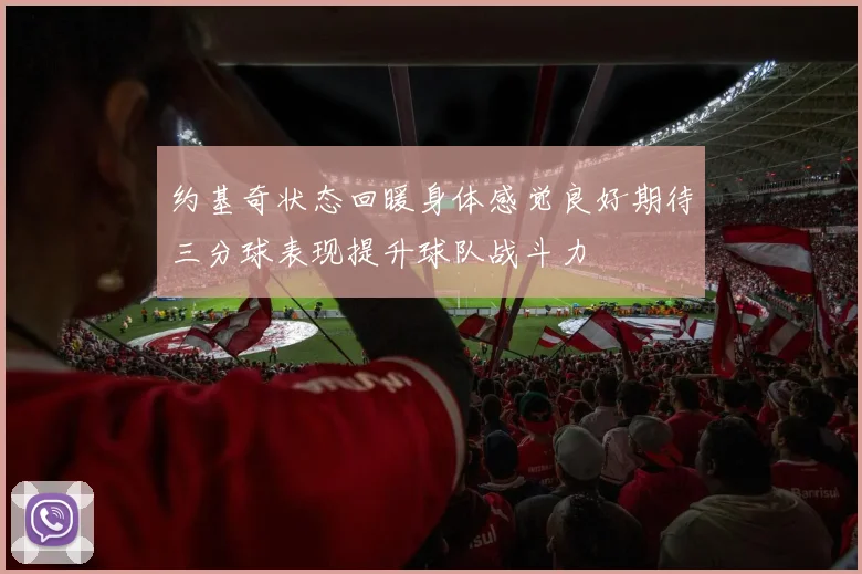 约基奇状态回暖身体感觉良好期待三分球表现提升球队战斗力