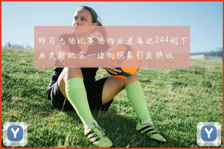 昨日九场比赛场均分差高达244创下历史新纪录一边倒现象引发热议