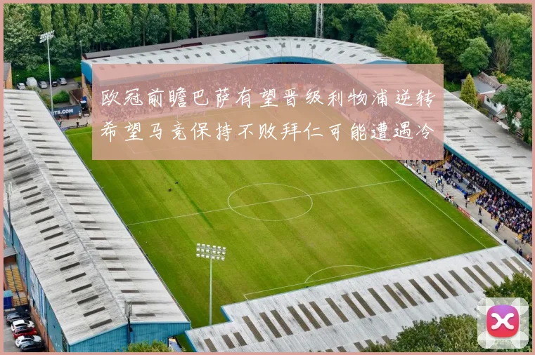 欧冠前瞻巴萨有望晋级利物浦逆转希望马竞保持不败拜仁可能遭遇冷门