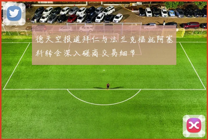 德天空报道拜仁与法兰克福就阿塞科转会深入磋商交易细节