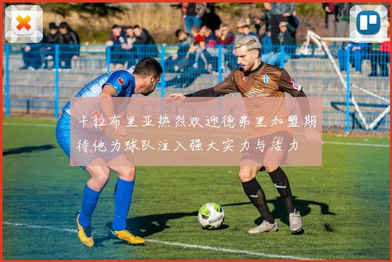 卡拉布里亚热烈欢迎德弗里加盟期待他为球队注入强大实力与活力