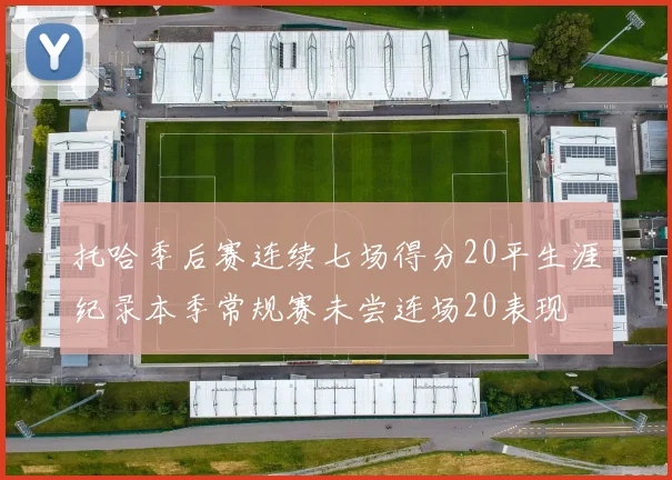 托哈季后赛连续七场得分20平生涯纪录本季常规赛未尝连场20表现