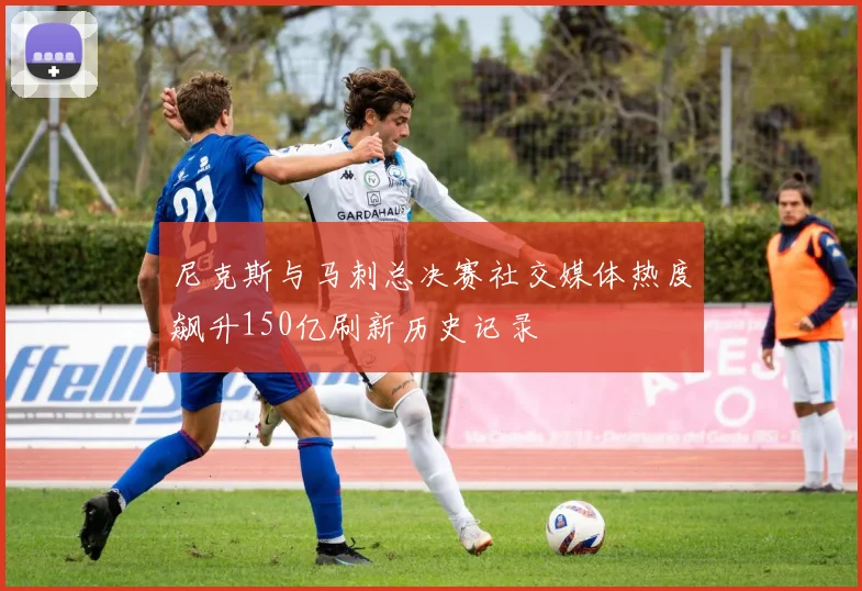尼克斯与马刺总决赛社交媒体热度飙升150亿刷新历史记录